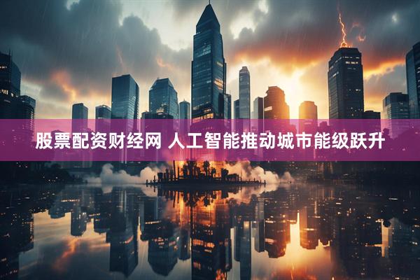 股票配资财经网 人工智能推动城市能级跃升