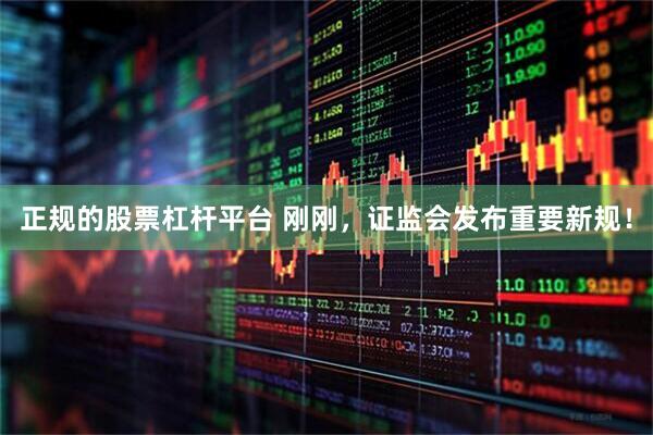 正规的股票杠杆平台 刚刚，证监会发布重要新规！