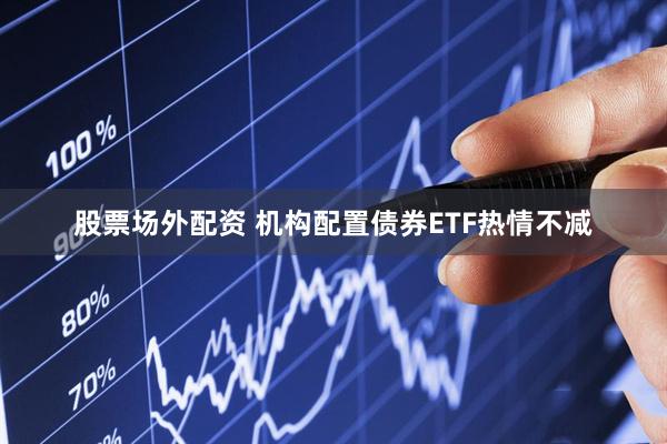 股票场外配资 机构配置债券ETF热情不减