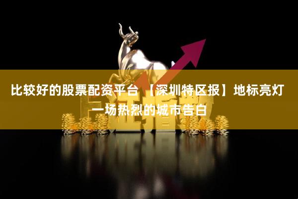 比较好的股票配资平台 【深圳特区报】地标亮灯 一场热烈的城市告白