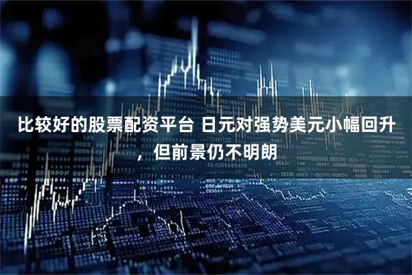 比较好的股票配资平台 日元对强势美元小幅回升，但前景仍不明朗