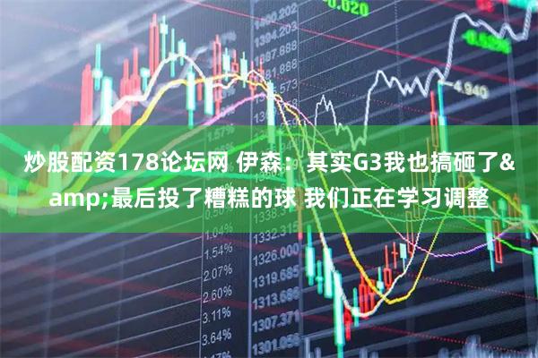 炒股配资178论坛网 伊森：其实G3我也搞砸了&最后投了糟糕的球 我们正在学习调整