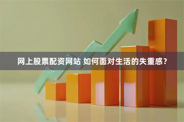 网上股票配资网站 如何面对生活的失重感？